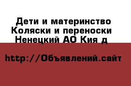 Дети и материнство Коляски и переноски. Ненецкий АО,Кия д.